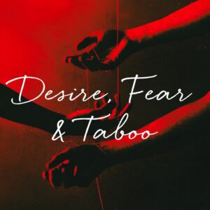 Desire, Fear & Taboo